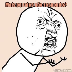 Mais pq raios n�o responde? 