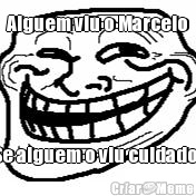 Alguem viu o Marcelo Se alguem o viu cuidado .