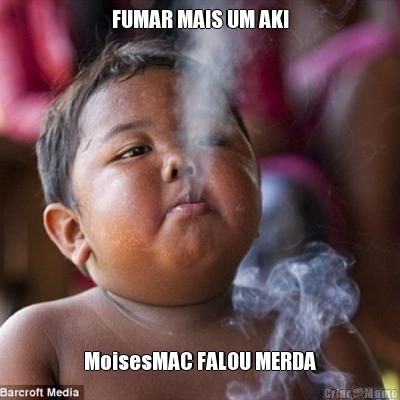 FUMAR MAIS UM AKI MoisesMAC FALOU MERDA