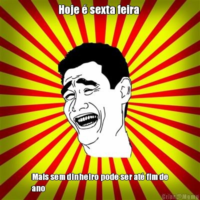 Hoje � sexta feira  Mais sem dinheiro pode ser at� fim de
ano 