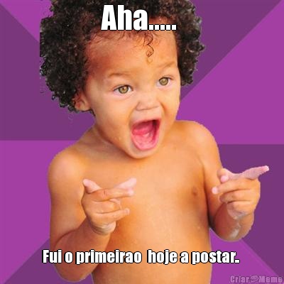Aha.....  Fui o primeirao  hoje a postar.. 