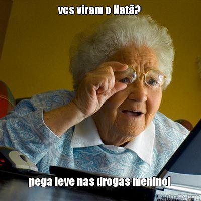 vcs viram o Nat�?  pega leve nas drogas menino! 
