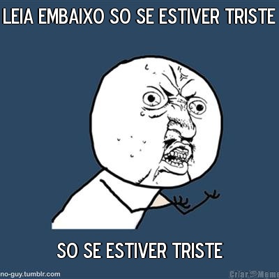 LEIA EMBAIXO SO SE ESTIVER TRISTE SO SE ESTIVER TRISTE