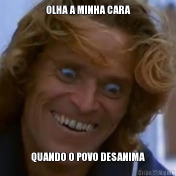 OLHA A MINHA CARA QUANDO O POVO DESANIMA