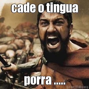 cade o tingua porra .....