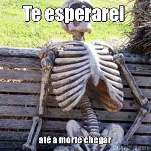 Te esperarei  at� a morte chegar