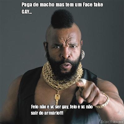 Paga de macho mas tem um Face fake
GAY... Feio n�o � vc ser gay, feio � vc n�o
sair do arm�rio!!!