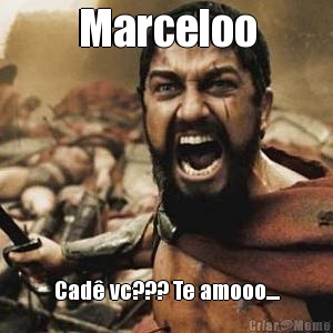 Marceloo Cad� vc??? Te amooo....