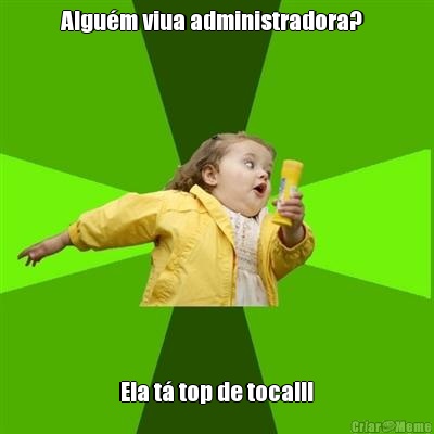 Algu�m viua administradora?    Ela t� top de toca!!! 
