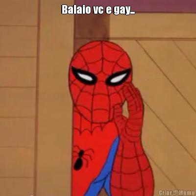 Balaio vc e gay... 