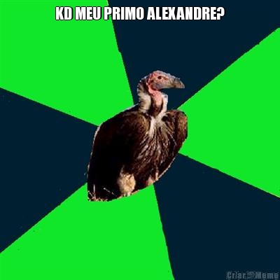 KD MEU PRIMO ALEXANDRE? 
