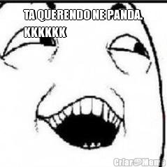 TA QUERENDO NE PANDA.
KKKKKK 