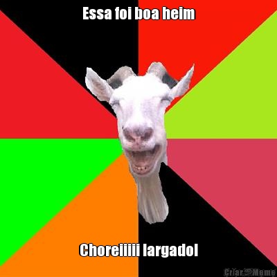 Essa foi boa heim Choreiiiii largado!