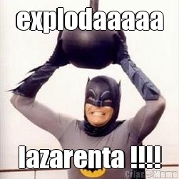 explodaaaaa lazarenta !!!!