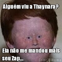 Algu�m viu a Thaynara? Ela n�o me mandou mais
seu Zap....