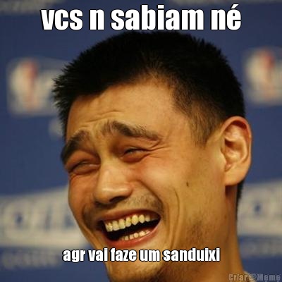 vcs n sabiam n� agr vai faze um sanduixi