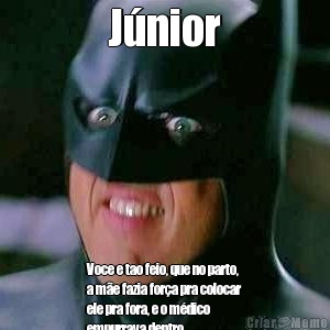 J�nior Voce e tao feio, que no parto,
a m�e fazia for�a pra colocar
ele pra fora, e o m�dico
empurrava dentro.
