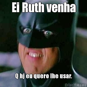 Ei Ruth venha Q hj eu quero lhe usar.