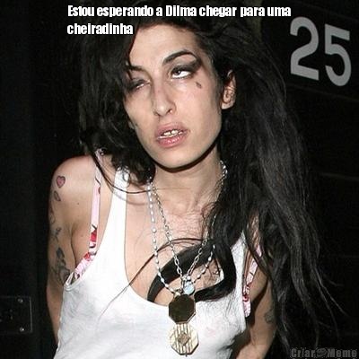 Estou esperando a Dilma chegar para uma
cheiradinha 
