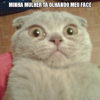 MINHA MULHER TA OLHANDO MEU FACE 