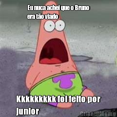 Eu nuca achei que o Bruno
era t�o viado Kkkkkkkkk foi feito por
junior