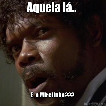 Aquela l�..  �  a Mirelinha??? 