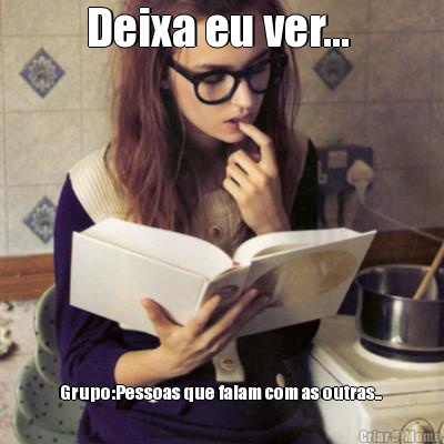 Deixa eu ver...  Grupo:Pessoas que falam com as outras.. 
