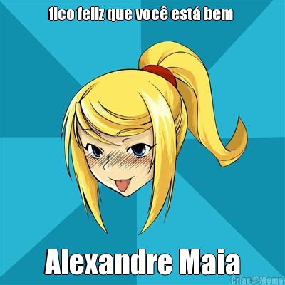 fico feliz que voc� est� bem  Alexandre Maia