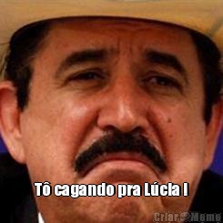  T� cagando pra L�cia !