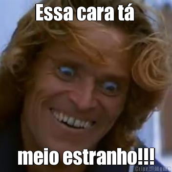 Essa cara t�  meio estranho!!!