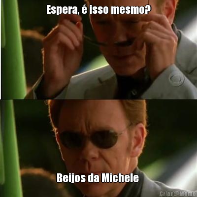Espera, � isso mesmo? Beijos da Michele 
