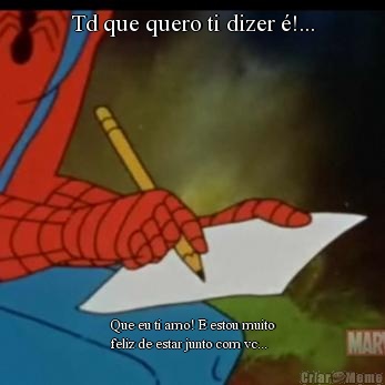 Td que quero ti dizer �!... Que eu ti amo! E estou muito
feliz de estar junto com vc...
