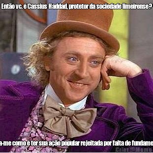 Ent�o vc. � Cassius Haddad, protetor da sociedade limeirense? Diga-me como � ter sua a��o popular rejeitada por falta de fundamento.