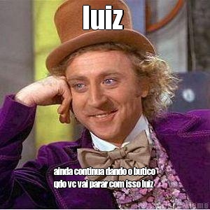 luiz  ainda continua dando o butico
qdo vc vai parar com isso luiz