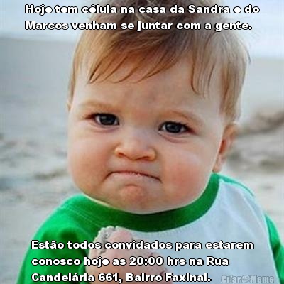 Hoje tem c�lula na casa da Sandra e do
Marcos venham se juntar com a gente. Est�o todos convidados para estarem
conosco hoje as 20:00 hrs na Rua
Candel�ria 661, Bairro Faxinal.
