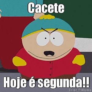 Cacete Hoje � segunda!!