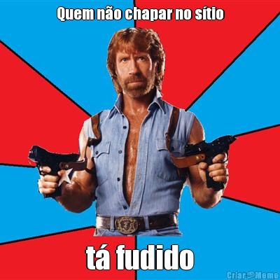 Quem n�o chapar no s�tio t� fudido