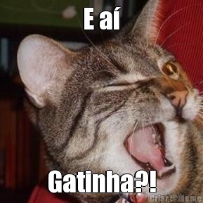 E a� Gatinha?!