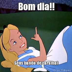 Bom dia!! Seus bando de caralho!