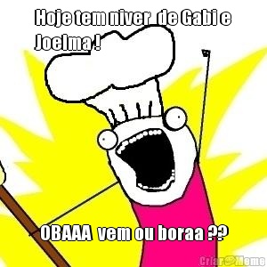 Hoje tem niver  de Gabi e
Joelma ! OBAAA  vem ou boraa ??
