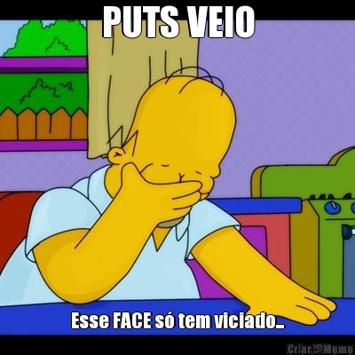 PUTS VEIO Esse FACE s� tem viciado...