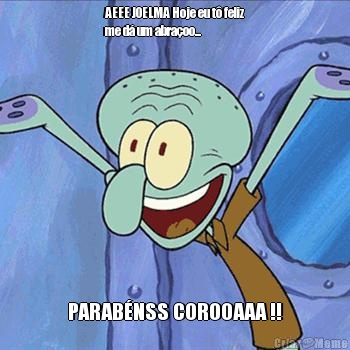 AEEE JOELMA Hoje eu t� feliz
me d� um abra�oo... PARAB�NSS COROOAAA !!