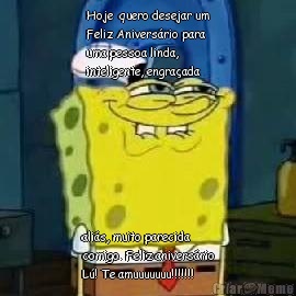 Hoje  quero desejar um
Feliz Anivers�rio para
uma pessoa linda,
inteligente, engra�ada ali�s, muito parecida
comigo. Feliz anivers�rio
L�! Te amuuuuuuu!!!!!!!
