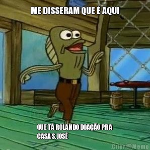 ME DISSERAM QUE � AQUI QUE T� ROLANDO DOA��O PRA
CASA S. JOS�