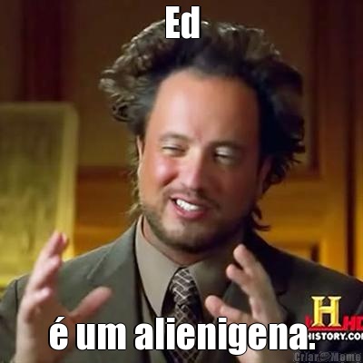 Ed � um alienigena.