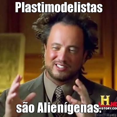 Plastimodelistas s�o Alien�genas.