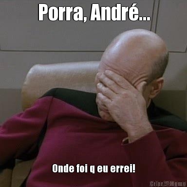 Porra, Andr�... Onde foi q eu errei!