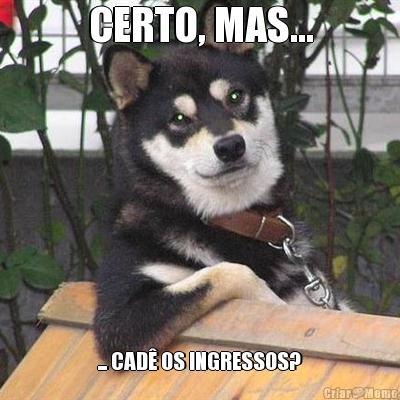 CERTO, MAS... ... CAD� OS INGRESSOS?