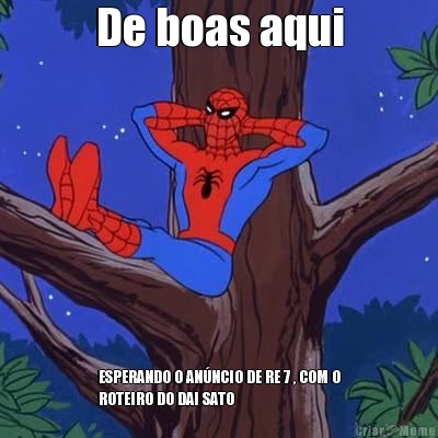 De boas aqui ESPERANDO O AN�NCIO DE RE 7 , COM O
ROTEIRO DO DAI SATO