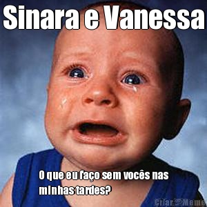 Sinara e Vanessa O que eu fa�o sem voc�s nas
minhas tardes?